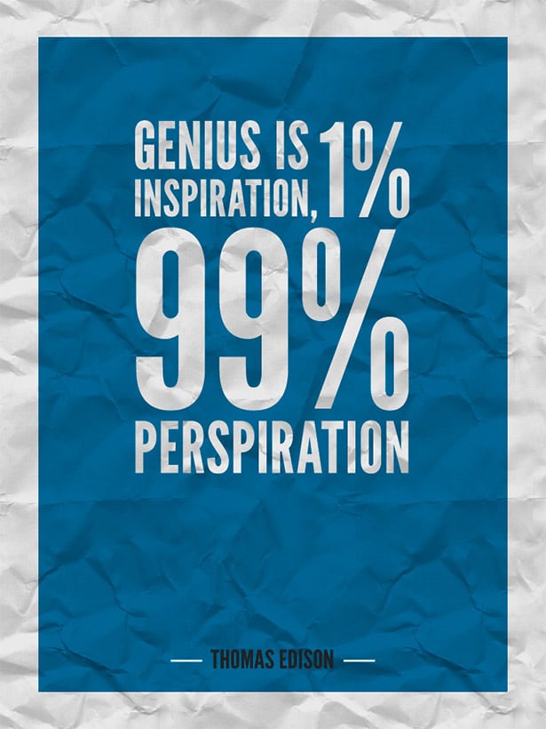 Genius is 1% inspiration and 99% perspiration. 
